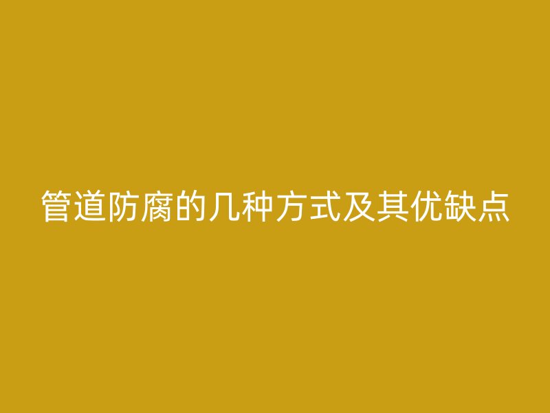 管道防腐的幾種方式及其優(yōu)缺點(diǎn)