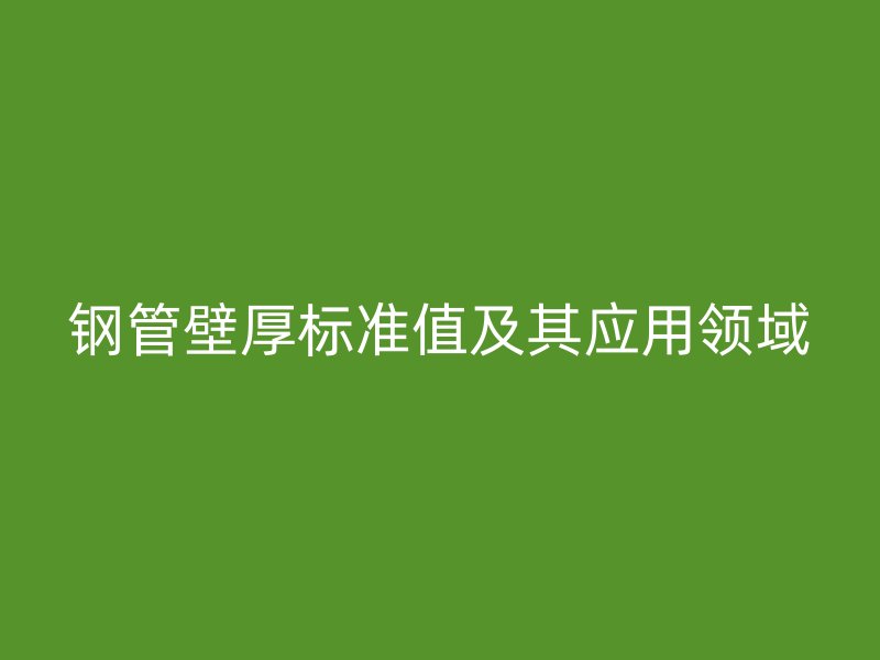 鋼管壁厚標準值及其應用領域