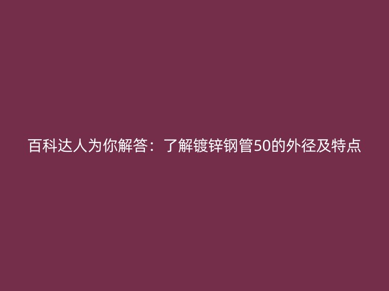 百科達(dá)人為你解答：了解鍍鋅鋼管50的外徑及特點