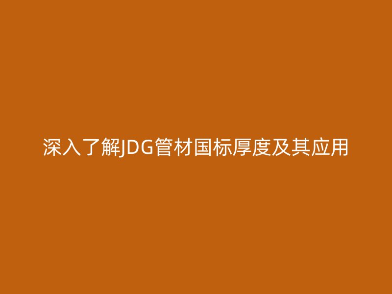 深入了解JDG管材國(guó)標(biāo)厚度及其應(yīng)用