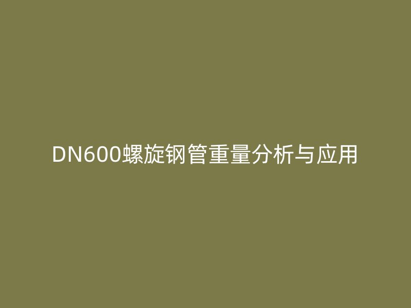 DN600螺旋鋼管重量分析與應(yīng)用