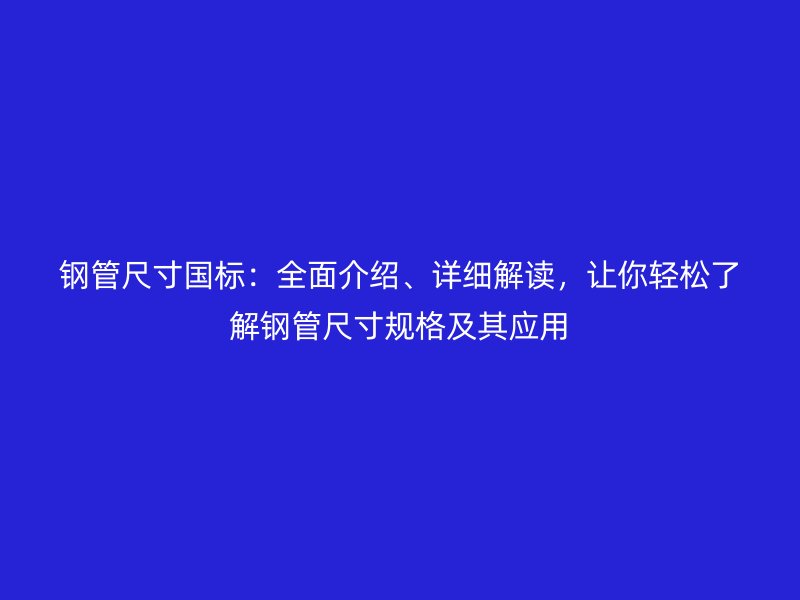 鋼管尺寸國標：全面介紹、詳細解讀，讓你輕松了解鋼管尺寸規(guī)格及其應用