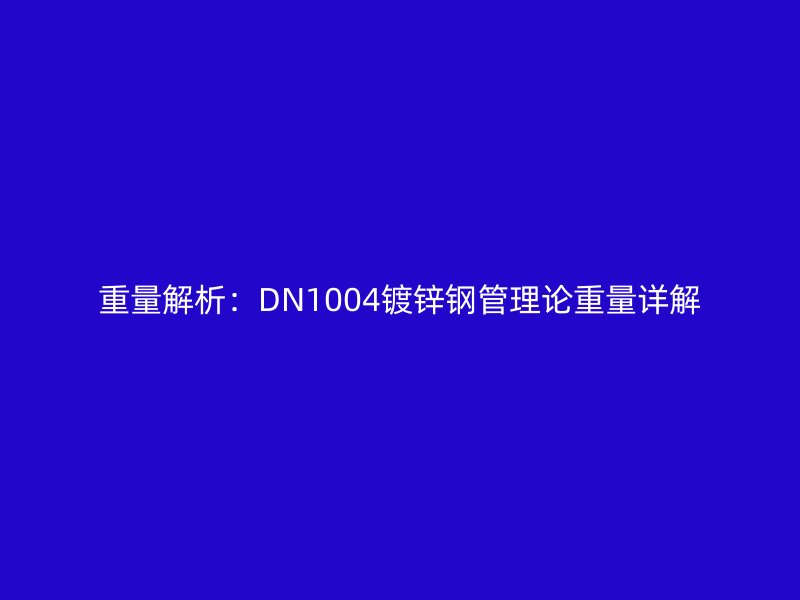 重量解析：DN1004鍍鋅鋼管理論重量詳解