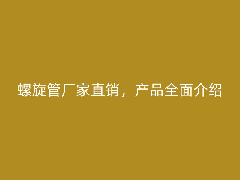 螺旋管廠家直銷，產(chǎn)品全面介紹