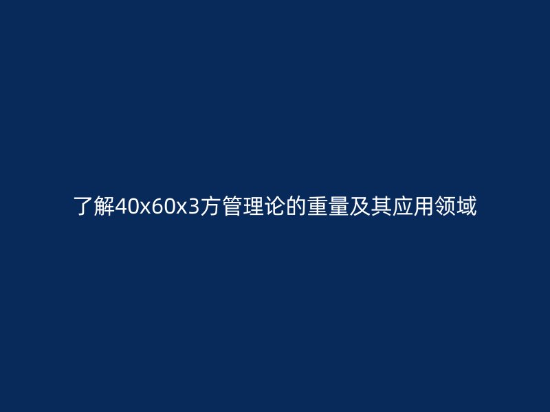 了解40x60x3方管理論的重量及其應(yīng)用領(lǐng)域