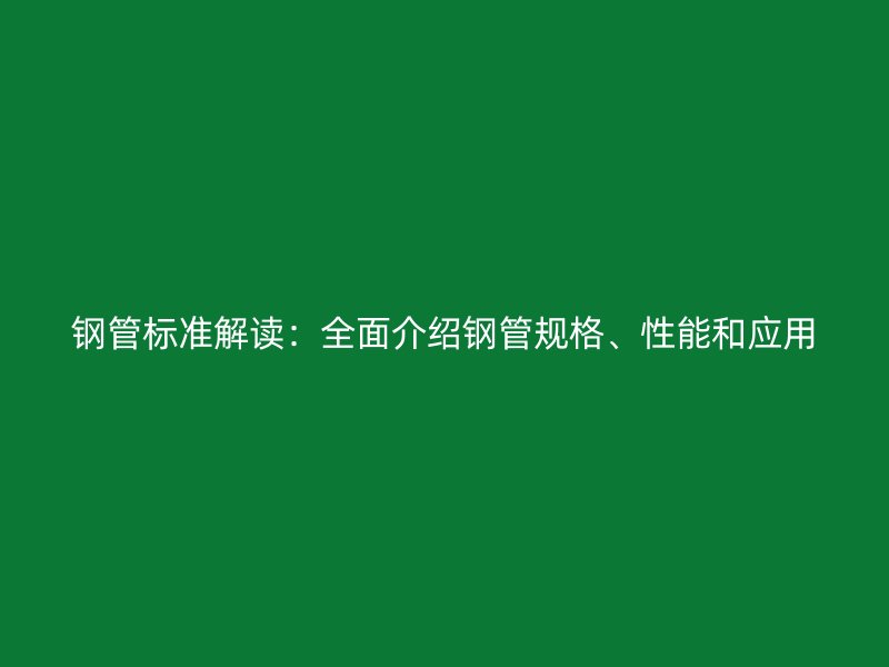 鋼管標(biāo)準(zhǔn)解讀：全面介紹鋼管規(guī)格、性能和應(yīng)用