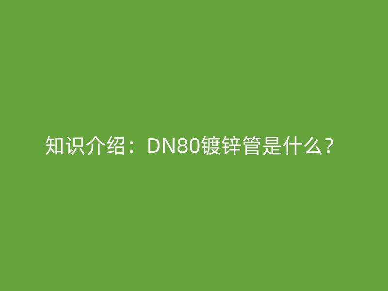 知識介紹：DN80鍍鋅管是什么？