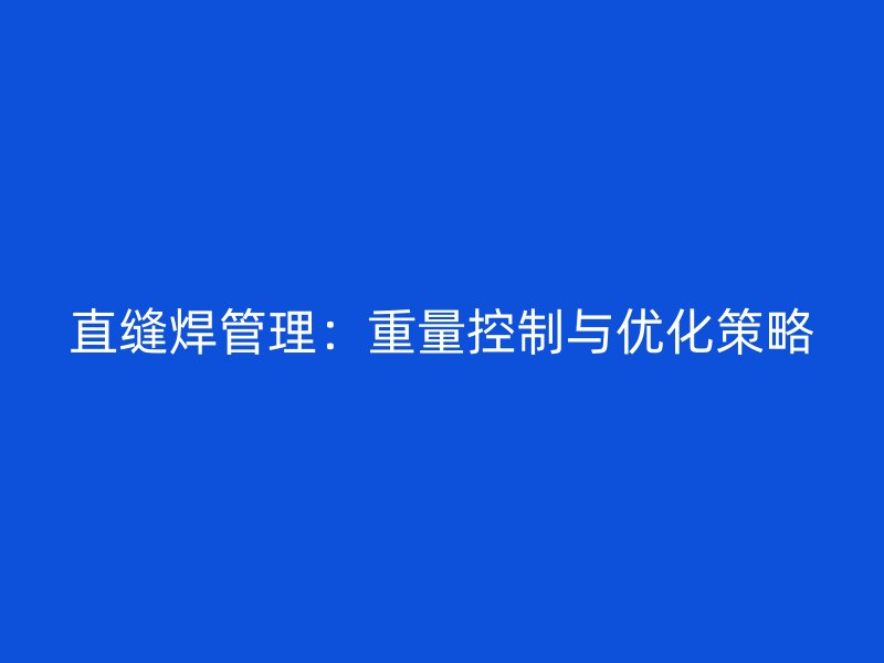 直縫焊管理：重量控制與優(yōu)化策略