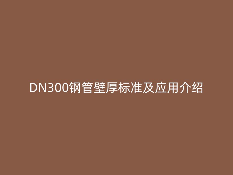 DN300鋼管壁厚標準及應用介紹