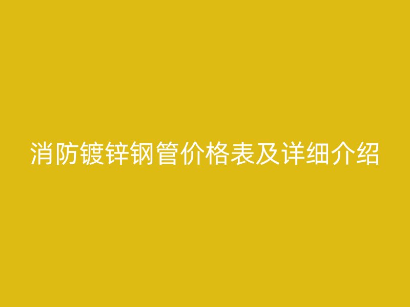 消防鍍鋅鋼管價格表及詳細介紹
