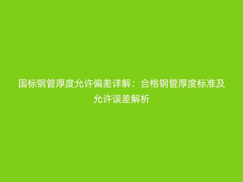 國標鋼管厚度允許偏差詳解：合格鋼管厚度標準及允許誤差解析