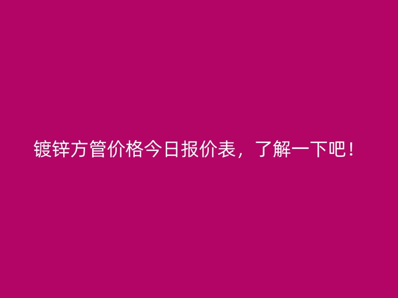 鍍鋅方管價(jià)格今日?qǐng)?bào)價(jià)表，了解一下吧！