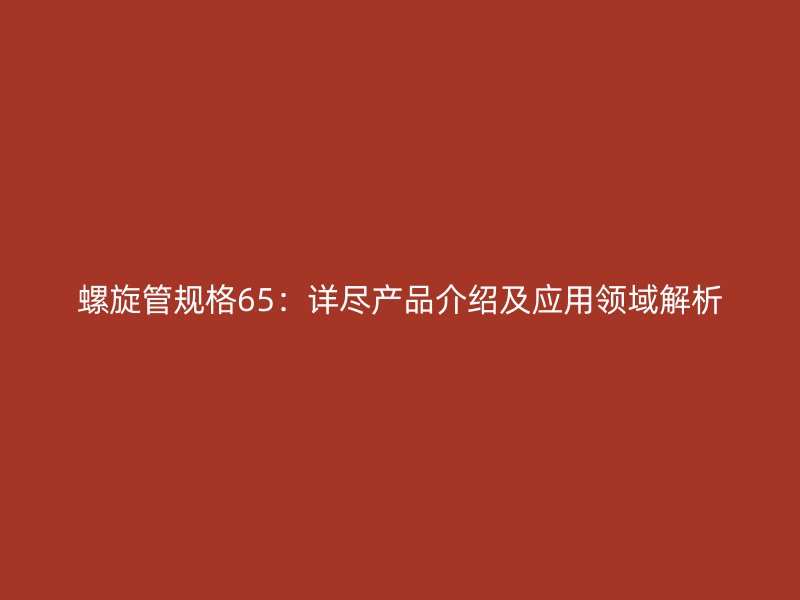 螺旋管規(guī)格65：詳盡產(chǎn)品介紹及應(yīng)用領(lǐng)域解析