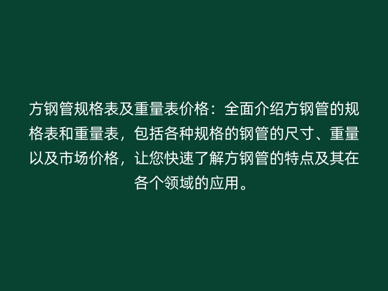 方鋼管規(guī)格表及重量表價格：全面介紹方鋼管的規(guī)格表和重量表，包括各種規(guī)格的鋼管的尺寸、重量以及市場價格，讓您快速了解方鋼管的特點及其在各個領(lǐng)域的應(yīng)用。