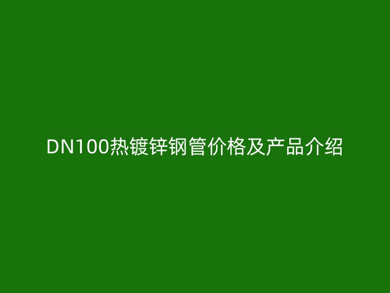 DN100熱鍍鋅鋼管價格及產(chǎn)品介紹