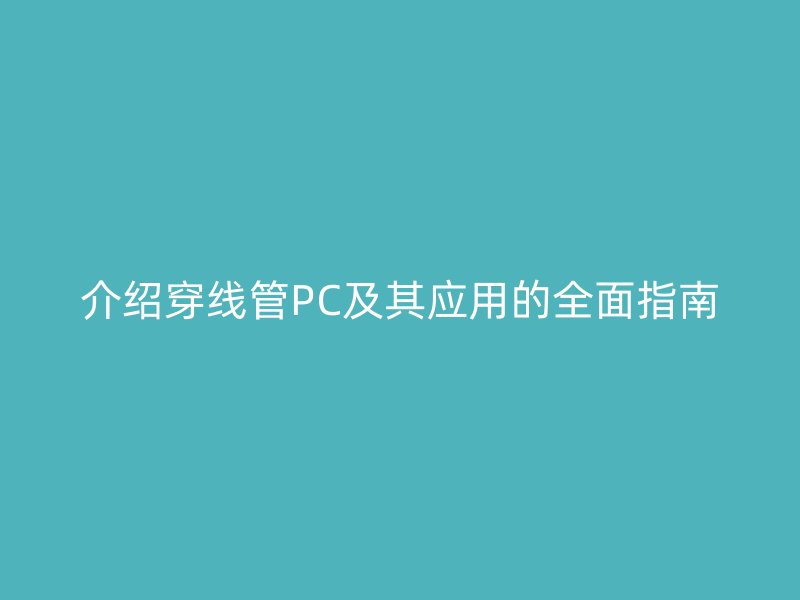 介紹穿線管PC及其應(yīng)用的全面指南