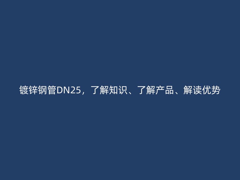 鍍鋅鋼管DN25，了解知識(shí)、了解產(chǎn)品、解讀優(yōu)勢