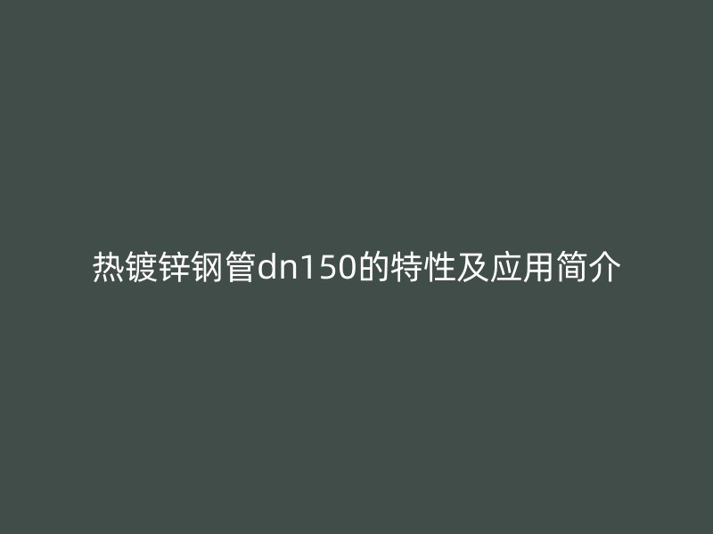 熱鍍鋅鋼管dn150的特性及應用簡介