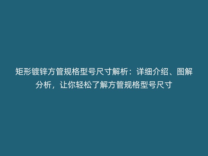 矩形鍍鋅方管規(guī)格型號尺寸解析：詳細(xì)介紹、圖解分析，讓你輕松了解方管規(guī)格型號尺寸