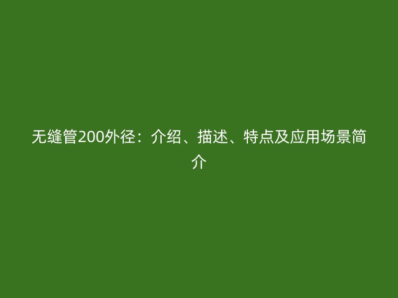 無縫管200外徑：介紹、描述、特點及應(yīng)用場景簡介