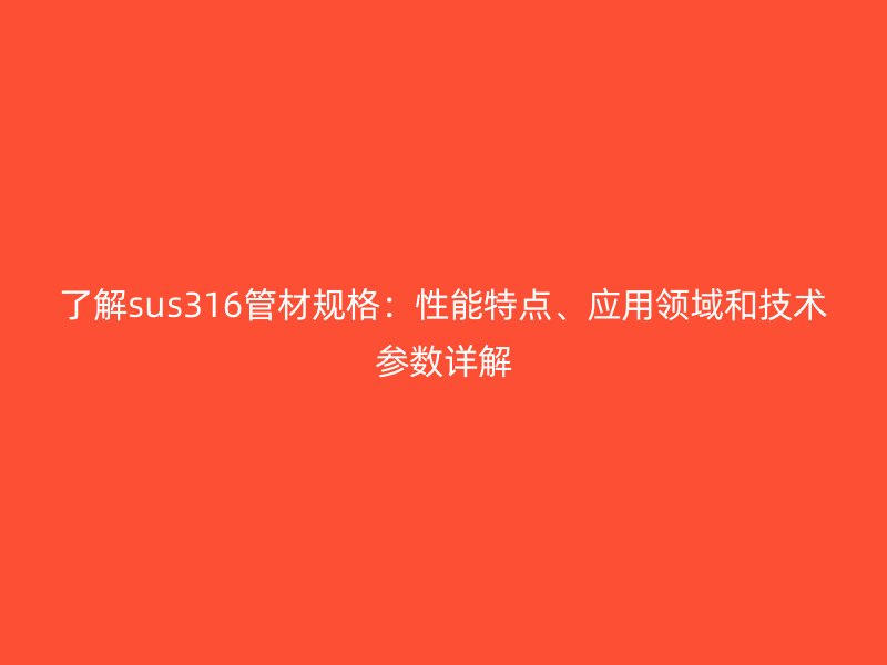 了解sus316管材規(guī)格：性能特點、應用領域和技術參數詳解
