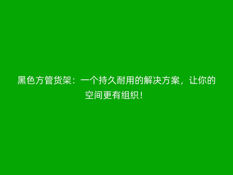 黑色方管貨架：一個(gè)持久耐用的解決方案，讓你的空間更有組織！