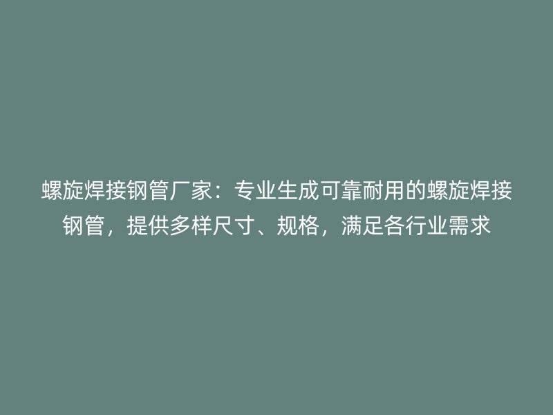螺旋焊接鋼管廠家：專業(yè)生成可靠耐用的螺旋焊接鋼管，提供多樣尺寸、規(guī)格，滿足各行業(yè)需求