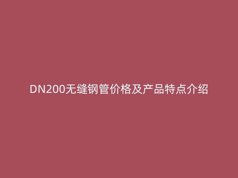 DN200無縫鋼管價(jià)格及產(chǎn)品特點(diǎn)介紹