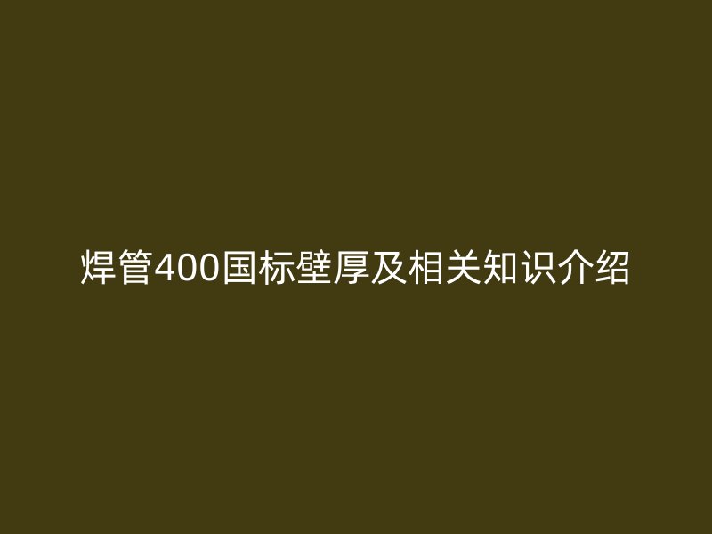 焊管400國標壁厚及相關知識介紹