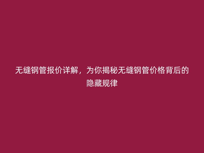 無縫鋼管報價詳解，為你揭秘?zé)o縫鋼管價格背后的隱藏規(guī)律