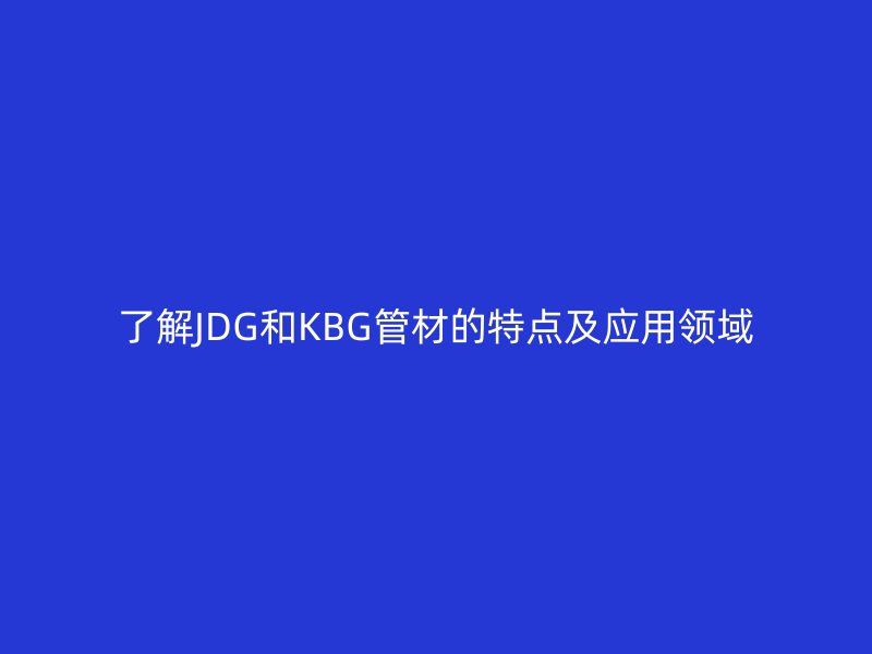 了解JDG和KBG管材的特點及應用領(lǐng)域