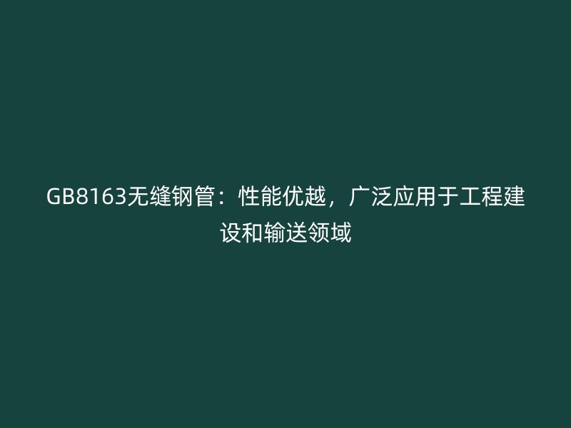 GB8163無縫鋼管：性能優(yōu)越，廣泛應(yīng)用于工程建設(shè)和輸送領(lǐng)域