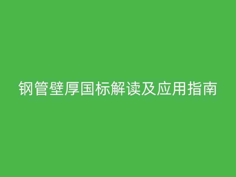 鋼管壁厚國標解讀及應用指南