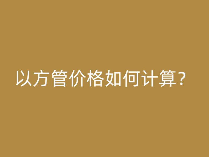 以方管價格如何計算？