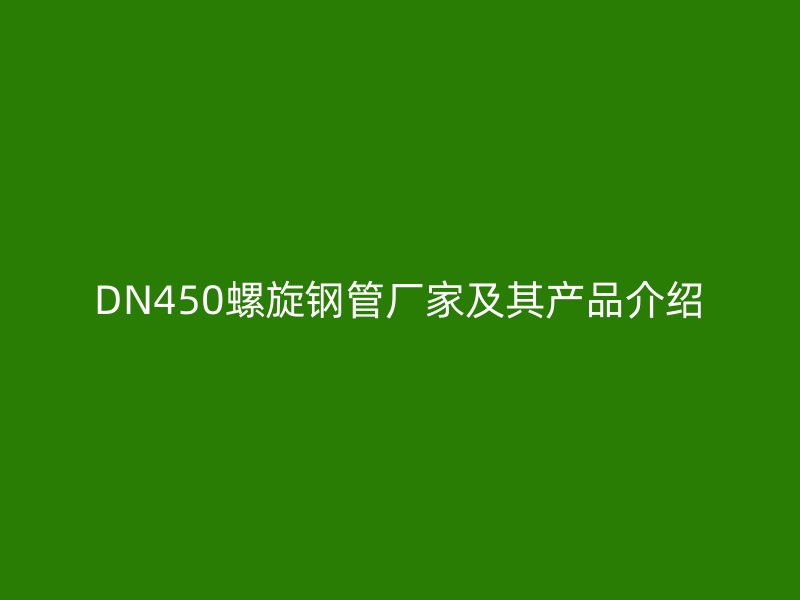 DN450螺旋鋼管廠家及其產(chǎn)品介紹